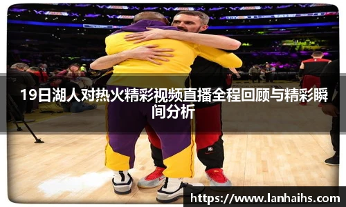 19日湖人对热火精彩视频直播全程回顾与精彩瞬间分析