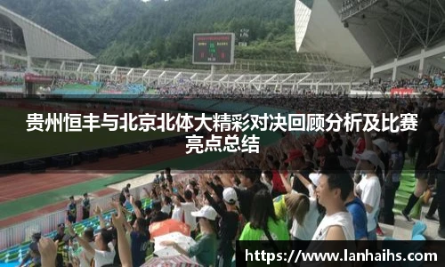 贵州恒丰与北京北体大精彩对决回顾分析及比赛亮点总结
